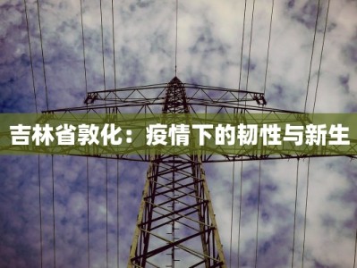 吉林省敦化：疫情下的韧性与新生