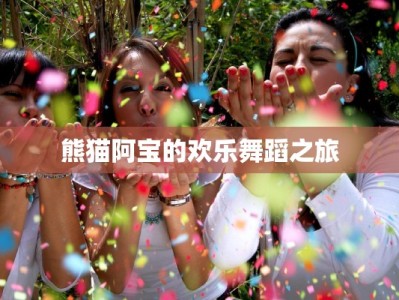 熊猫阿宝的欢乐舞蹈之旅