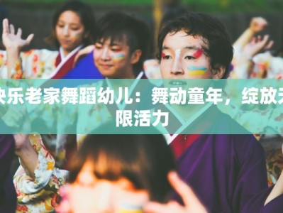 快乐老家舞蹈幼儿：舞动童年，绽放无限活力