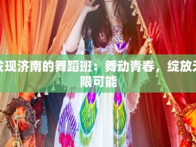 发现济南的舞蹈班：舞动青春，绽放无限可能