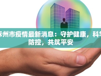 涿州市疫情最新消息：守护健康，科学防控，共筑平安