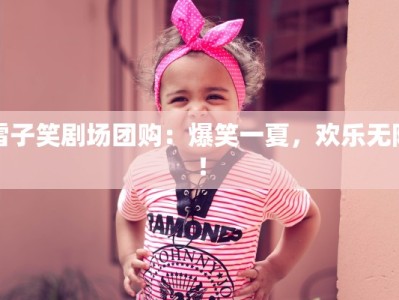 雷子笑剧场团购：爆笑一夏，欢乐无限！