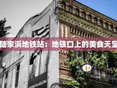 陆家浜地铁站：地铁口上的美食天堂