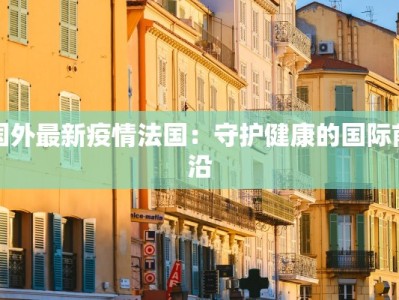 国外最新疫情法国：守护健康的国际前沿