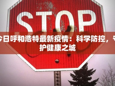 今日呼和浩特最新疫情：科学防控，守护健康之城