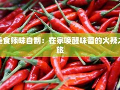 美食辣味自制：在家唤醒味蕾的火辣之旅