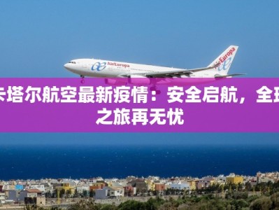 卡塔尔航空最新疫情：安全启航，全球之旅再无忧