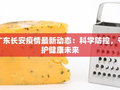 广东长安疫情最新动态：科学防控，守护健康未来