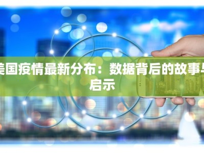 美国疫情最新分布：数据背后的故事与启示