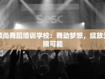 领尚舞蹈培训学校：舞动梦想，绽放无限可能