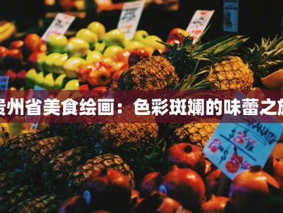 贵州省美食绘画：色彩斑斓的味蕾之旅