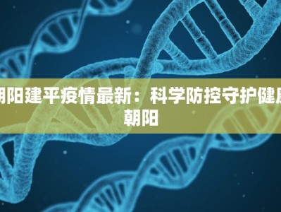 朝阳建平疫情最新：科学防控守护健康朝阳