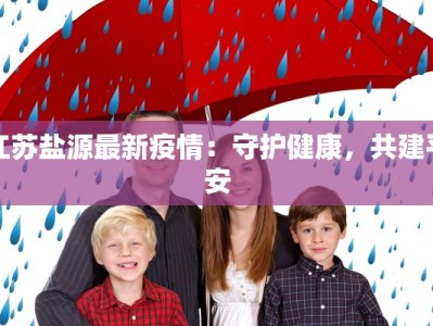 江苏盐源最新疫情：守护健康，共建平安