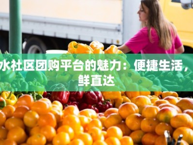 衡水社区团购平台的魅力：便捷生活，新鲜直达