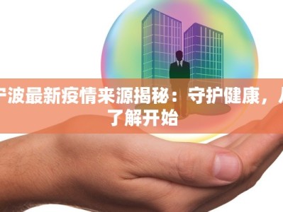 宁波最新疫情来源揭秘：守护健康，从了解开始