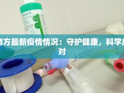 南方最新疫情情况：守护健康，科学应对