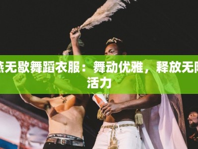 燕无歇舞蹈衣服：舞动优雅，释放无限活力