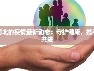 河北的疫情最新动态：守护健康，携手共进