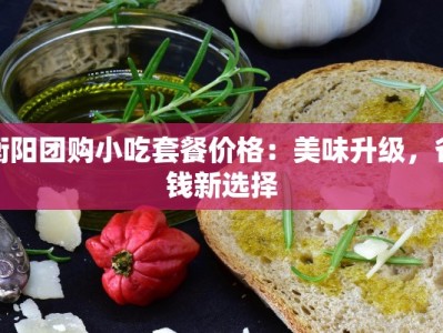 衡阳团购小吃套餐价格：美味升级，省钱新选择