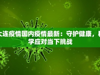 大连疫情国内疫情最新：守护健康，科学应对当下挑战