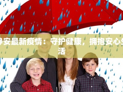 静安最新疫情：守护健康，拥抱安心生活