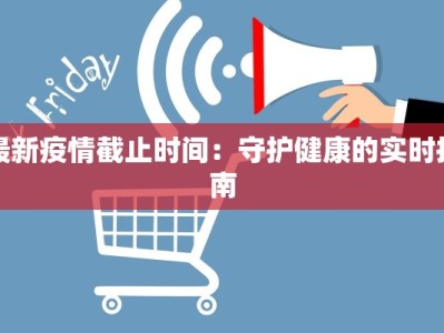 最新疫情截止时间：守护健康的实时指南