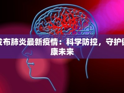 发布肺炎最新疫情：科学防控，守护健康未来