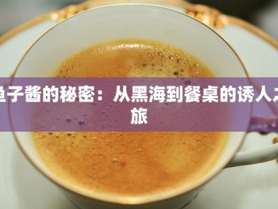 鱼子酱的秘密：从黑海到餐桌的诱人之旅