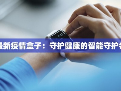 最新疫情盒子：守护健康的智能守护者