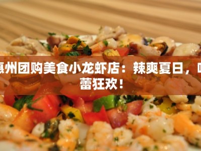 惠州团购美食小龙虾店：辣爽夏日，味蕾狂欢！