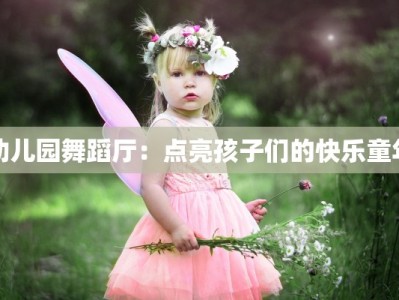 幼儿园舞蹈厅：点亮孩子们的快乐童年