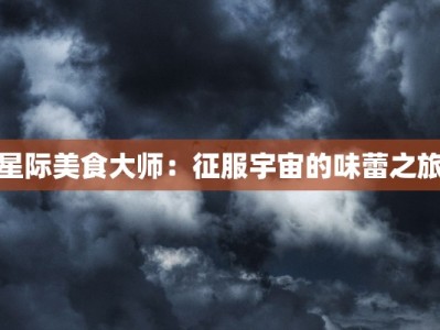 星际美食大师：征服宇宙的味蕾之旅