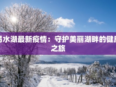 易水湖最新疫情：守护美丽湖畔的健康之旅