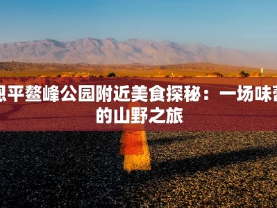 恩平鳌峰公园附近美食探秘：一场味蕾的山野之旅