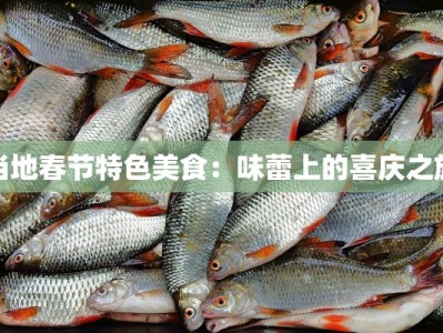 当地春节特色美食：味蕾上的喜庆之旅