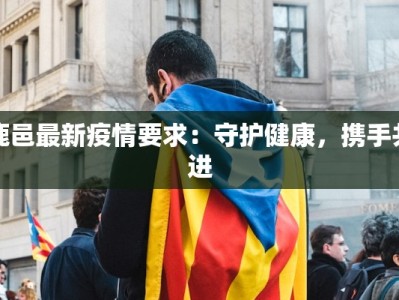 鹿邑最新疫情要求：守护健康，携手共进