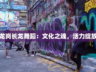 龙岗长龙舞蹈：文化之魂，活力绽放