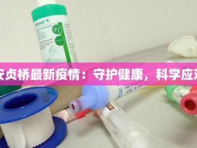 安贞桥最新疫情：守护健康，科学应对