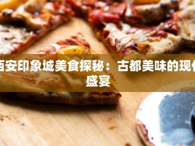 西安印象城美食探秘：古都美味的现代盛宴