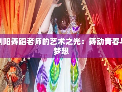 浏阳舞蹈老师的艺术之光：舞动青春与梦想