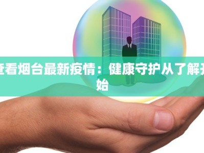 查看烟台最新疫情：健康守护从了解开始