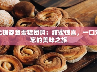 无锡零食蛋糕团购：甜蜜惊喜，一口难忘的美味之旅