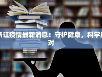 浙讧疫情最新消息：守护健康，科学应对