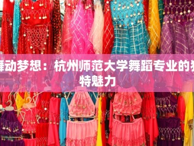 舞动梦想：杭州师范大学舞蹈专业的独特魅力