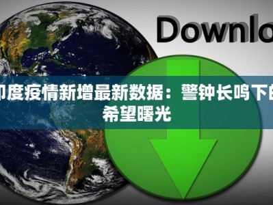 印度疫情新增最新数据：警钟长鸣下的希望曙光