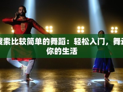 搜索比较简单的舞蹈：轻松入门，舞动你的生活