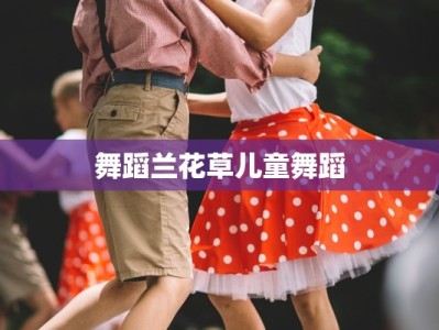 舞蹈兰花草儿童舞蹈