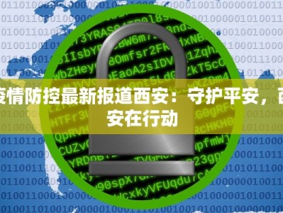 疫情防控最新报道西安：守护平安，西安在行动