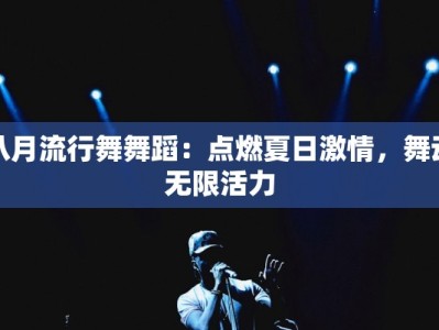 八月流行舞舞蹈：点燃夏日激情，舞动无限活力