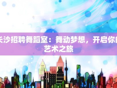 长沙招聘舞蹈室：舞动梦想，开启你的艺术之旅